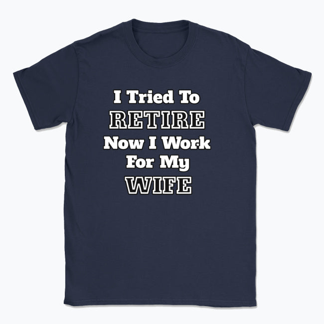 052 I Tried To RETIRE Now I Work For My WIFE Funnt T-shirt tee Front Printed