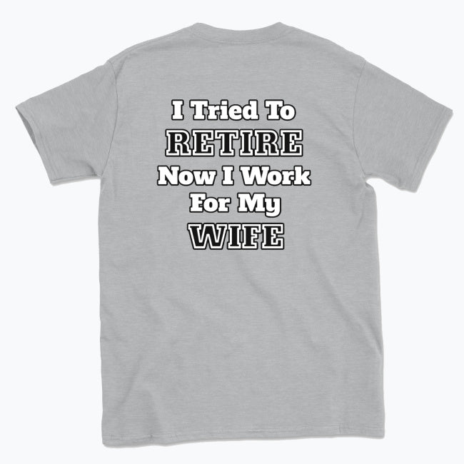052 I Tried To RETIRE Now I Work For My WIFE Funnt T-shirt tee Back Printed