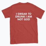 040 I SWEAR TO DRUNK I AM NOT GOD Funny T-shirt Tee Back Printing