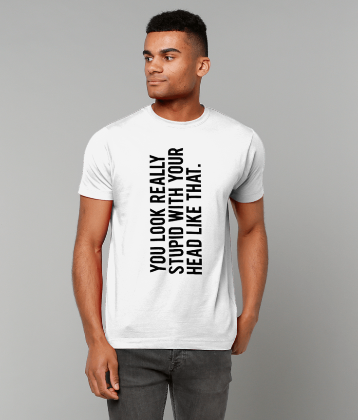 354 You Look Really Stupid With Your Head Like That T-Shirt Funny Tee
