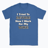 052 I Tried To RETIRE Now I Work For My WIFE Funnt T-shirt tee Front Printed