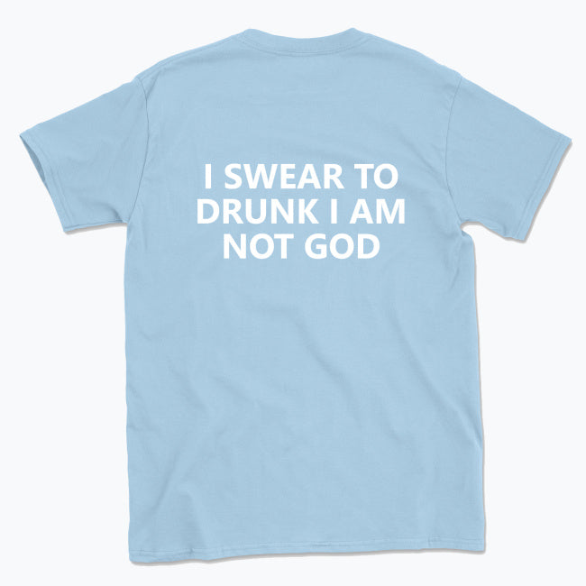 040 I SWEAR TO DRUNK I AM NOT GOD Funny T-shirt Tee Back Printing
