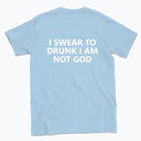 040 I SWEAR TO DRUNK I AM NOT GOD Funny T-shirt Tee Back Printing