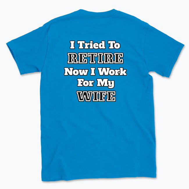 052 I Tried To RETIRE Now I Work For My WIFE Funnt T-shirt tee Back Printed