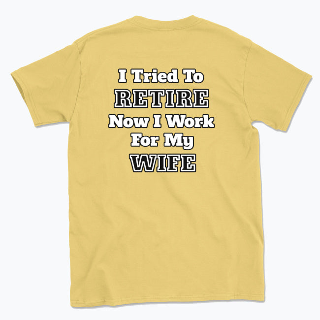 052 I Tried To RETIRE Now I Work For My WIFE Funnt T-shirt tee Back Printed