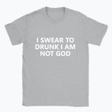 040 I SWEAR TO DRUNK I AM NOT GOD Funny T-shirt Tee Front Printing