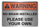 A5.53 WARNING No Brain Installed Use Your Own Funny Metal Aluminium Plaque Sign