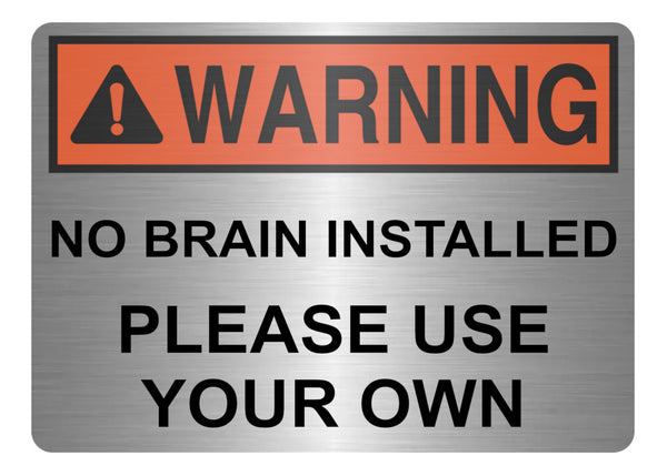 A5.53 WARNING No Brain Installed Use Your Own Funny Metal Aluminium Plaque Sign