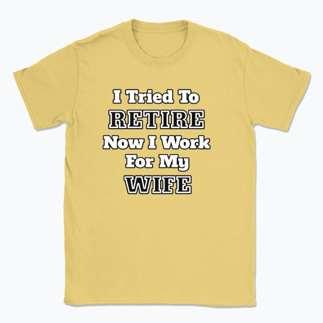 052 I Tried To RETIRE Now I Work For My WIFE Funnt T-shirt tee Front Printed