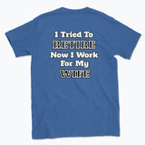 052 I Tried To RETIRE Now I Work For My WIFE Funnt T-shirt tee Back Printed