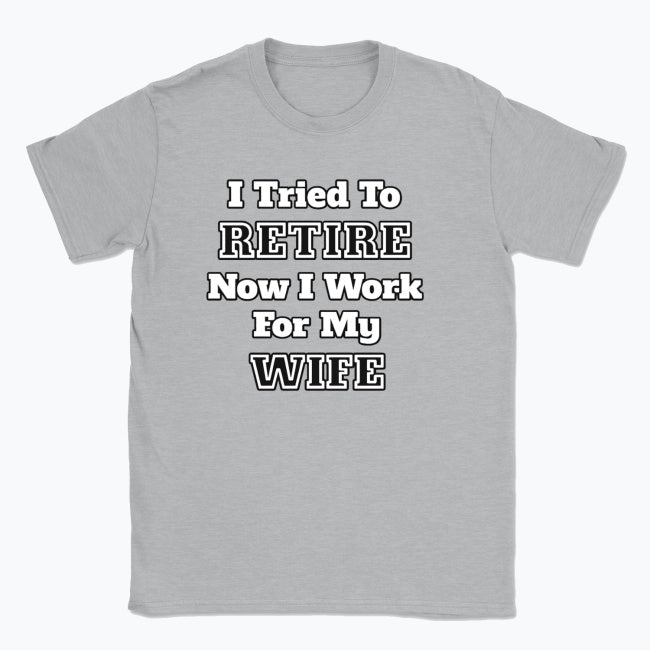 052 I Tried To RETIRE Now I Work For My WIFE Funnt T-shirt tee Front Printed