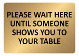 A5.33 PLEASE WAIT HERE UNTIL SOMEONE SHOWS YOU TO YOUR TABLE Aluminium Plaque