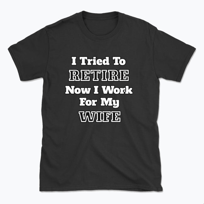052 I Tried To RETIRE Now I Work For My WIFE Funnt T-shirt tee Front Printed