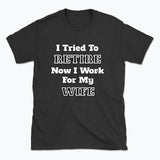 052 I Tried To RETIRE Now I Work For My WIFE Funnt T-shirt tee Front Printed
