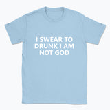 040 I SWEAR TO DRUNK I AM NOT GOD Funny T-shirt Tee Front Printing