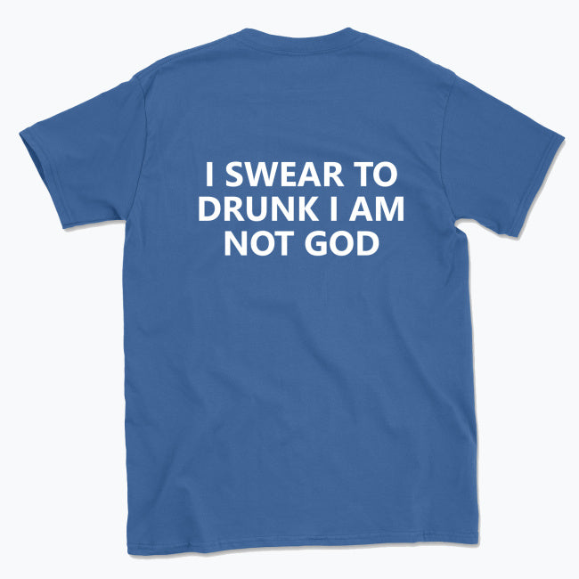 040 I SWEAR TO DRUNK I AM NOT GOD Funny T-shirt Tee Back Printing