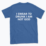 040 I SWEAR TO DRUNK I AM NOT GOD Funny T-shirt Tee Back Printing