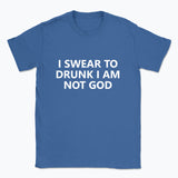 040 I SWEAR TO DRUNK I AM NOT GOD Funny T-shirt Tee Front Printing