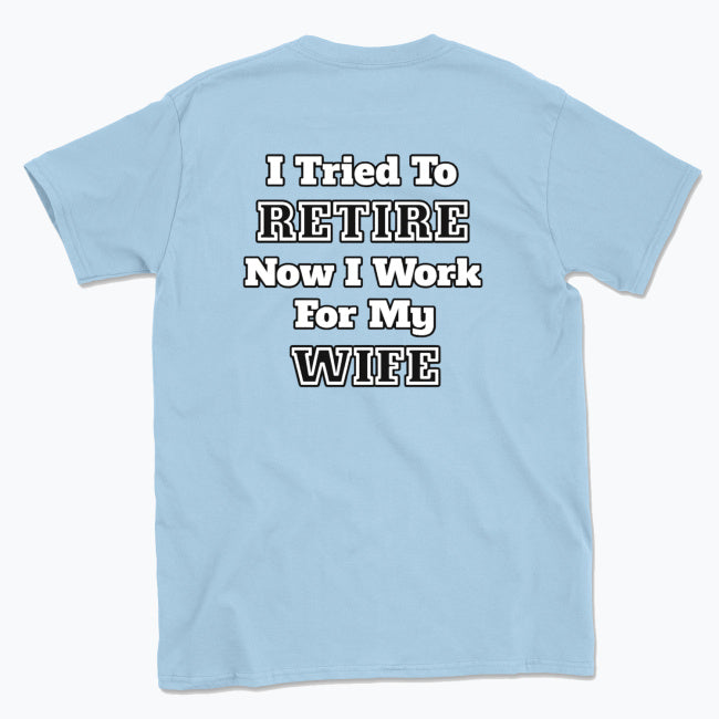 052 I Tried To RETIRE Now I Work For My WIFE Funnt T-shirt tee Back Printed