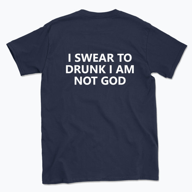 040 I SWEAR TO DRUNK I AM NOT GOD Funny T-shirt Tee Back Printing