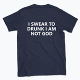 040 I SWEAR TO DRUNK I AM NOT GOD Funny T-shirt Tee Back Printing