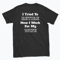 052 I Tried To RETIRE Now I Work For My WIFE Funnt T-shirt tee Back Printed