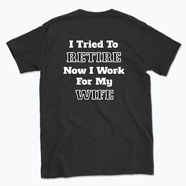 052 I Tried To RETIRE Now I Work For My WIFE Funnt T-shirt tee Back Printed