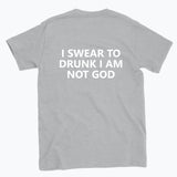 040 I SWEAR TO DRUNK I AM NOT GOD Funny T-shirt Tee Back Printing