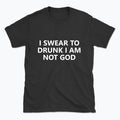 040 I SWEAR TO DRUNK I AM NOT GOD Funny T-shirt Tee Front Printing