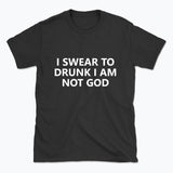 040 I SWEAR TO DRUNK I AM NOT GOD Funny T-shirt Tee Front Printing