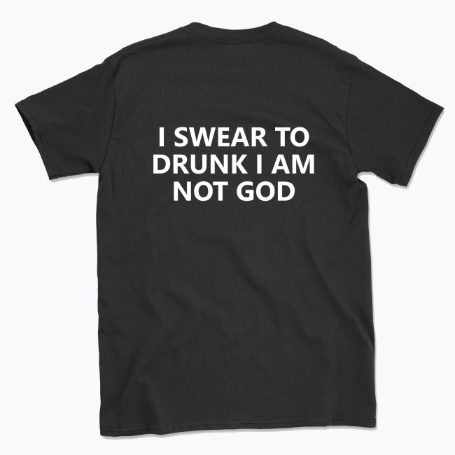 040 I SWEAR TO DRUNK I AM NOT GOD Funny T-shirt Tee Back Printing