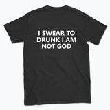 040 I SWEAR TO DRUNK I AM NOT GOD Funny T-shirt Tee Back Printing