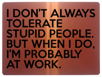 1791 I DON'T ALWAYS TOLERATE STUPID PEOPLE. Funny Metal Aluminium Plaque Sign