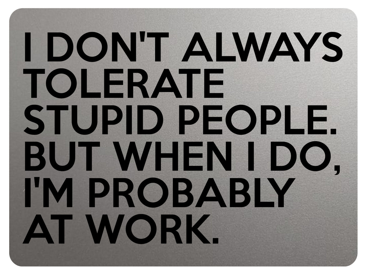 1791 I DON'T ALWAYS TOLERATE STUPID PEOPLE. Funny Metal Aluminium Plaque Sign