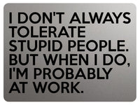 1791 I DON'T ALWAYS TOLERATE STUPID PEOPLE. Funny Metal Aluminium Plaque Sign