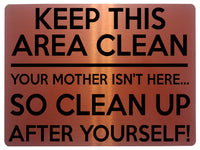 1517 KEEP THIS AREA CLEAN YOUR MOTHER ISN'T HERE... Metal Aluminium Plaque Sign