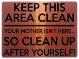 1517 KEEP THIS AREA CLEAN YOUR MOTHER ISN'T HERE... Metal Aluminium Plaque Sign