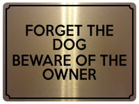 1590 FORGET THE DOG BEWARE OF THE OWNER Funny Metal Aluminium Plaque Sign Door