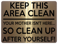 1517 KEEP THIS AREA CLEAN YOUR MOTHER ISN'T HERE... Metal Aluminium Plaque Sign