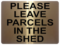 1311 PLEASE LEAVE PARCELS IN THE SHED Metal Aluminium Plaque Sign House Door