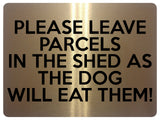 1722 PLEASE LEAVE PARCELS IN THE SHED AS THE DOG WILL EAT THEM Metal Aluminium Plaque Sign