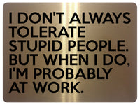 1791 I DON'T ALWAYS TOLERATE STUPID PEOPLE. Funny Metal Aluminium Plaque Sign