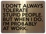 1791 I DON'T ALWAYS TOLERATE STUPID PEOPLE. Funny Metal Aluminium Plaque Sign