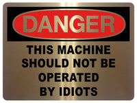 791 DANGER THIS MACHINE SHOULD NOT BE OPERATED BY IDIOTS Funny Metal Aluminium Plaque Sign