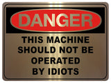 792 DANGER THIS MACHINE SHOULD NOT BE OPERATED BY IDIOTS Funny Metal Aluminium Plaque Sign