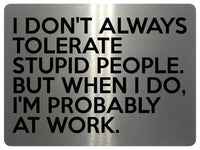 1791 I DON'T ALWAYS TOLERATE STUPID PEOPLE. Funny Metal Aluminium Plaque Sign