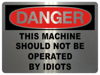 791 DANGER THIS MACHINE SHOULD NOT BE OPERATED BY IDIOTS Funny Metal Aluminium Plaque Sign