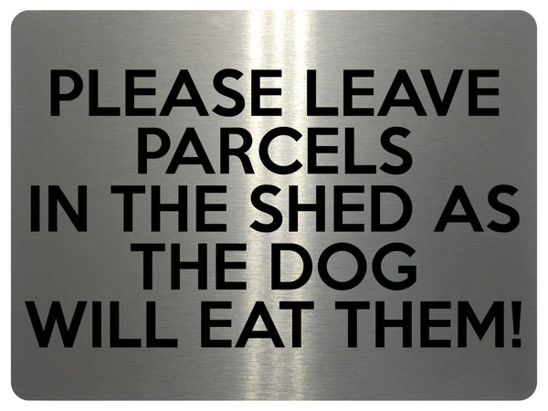 1722 PLEASE LEAVE PARCELS IN THE SHED AS THE DOG WILL EAT THEM Metal Aluminium Plaque Sign