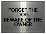 1590 FORGET THE DOG BEWARE OF THE OWNER Funny Metal Aluminium Plaque Sign Door