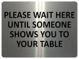 1678 PLEASE WAIT HERE UNTIL SOMEONE SHOWS YOU TO YOUR TABLE Metal Aluminium Plaque Sign Restaurant Pub